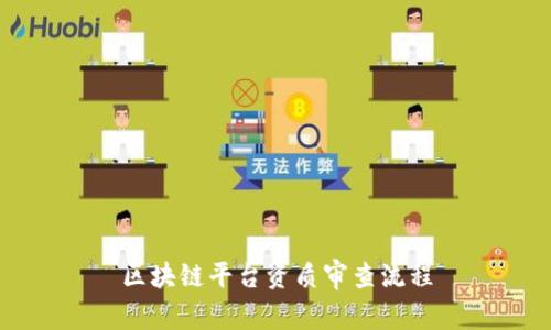 区块链平台资质审查流程——为您解析区块链平台资质审核的步骤和要点