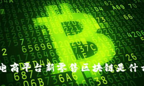 电商平台新零售区块链：改变未来的商业模式