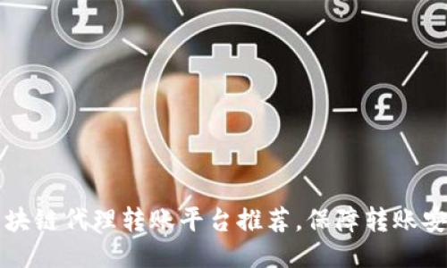 区块链代理转账平台推荐，保障转账安全