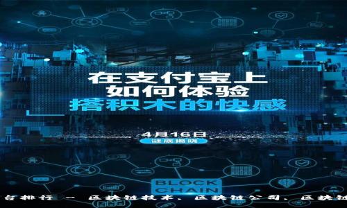 评价高的区块链平台排行 - 区块链技术, 区块链公司, 区块链项目, 区块链应用