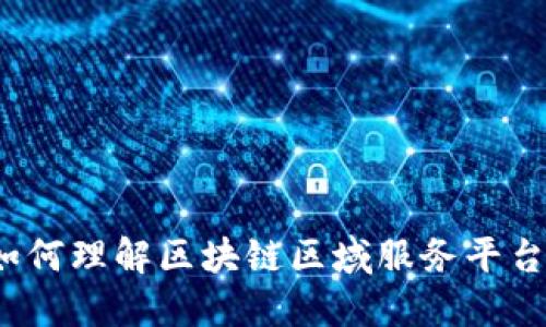 如何理解区块链区域服务平台？