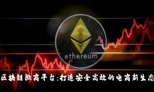 区块链微商平台：打造安全高效的电商新生态