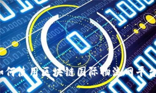 如何使用区块链国际物流网平台?
