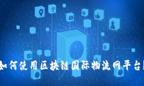 如何使用区块链国际物流网平台?
