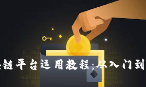 区块链平台运用教程：从入门到精通