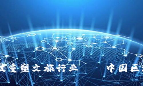 用区块链科技重塑文旅行业——中国区块链文旅平台