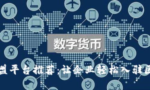 区块链联盟平台推荐：让企业轻松入驻区块链领域