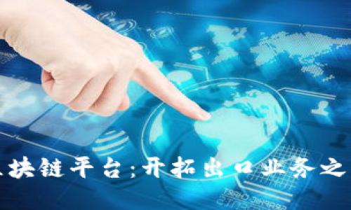 区块链平台：开拓出口业务之路