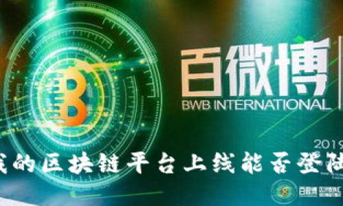 我的区块链平台上线能否登陆？