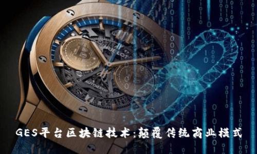 GES平台区块链技术：颠覆传统商业模式