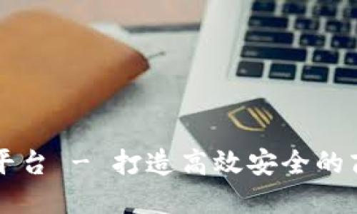 区块链智慧平台 - 打造高效安全的商业生态系统