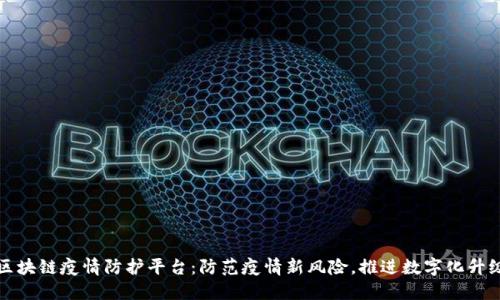 区块链疫情防护平台:防范疫情新风险,推进数字化升级