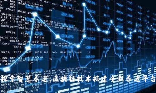 探索智慧养老，区块链技术搭建全新养老平台