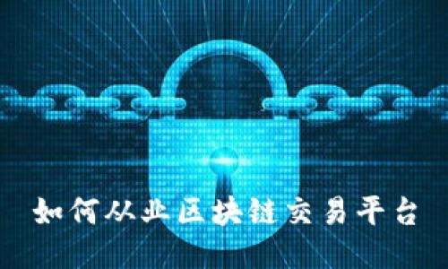如何从业区块链交易平台