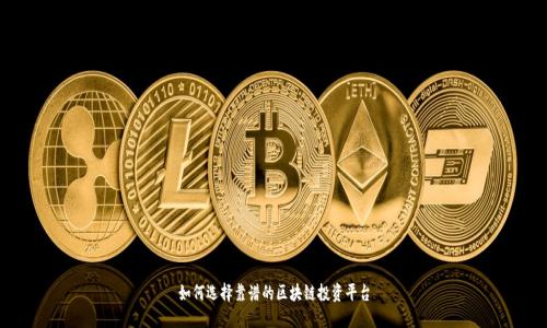 如何选择靠谱的区块链投资平台