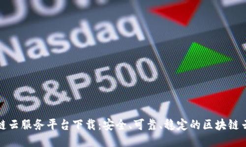 区块链云服务平台下载：安全、可靠、稳定的区块链云服务