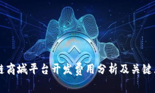 区块链商城平台开发费用分析及关键点解析