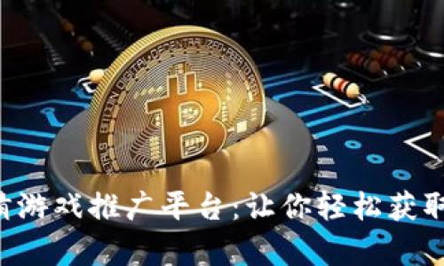 区块链竞猜游戏推广平台：让你轻松获取数字财富！
