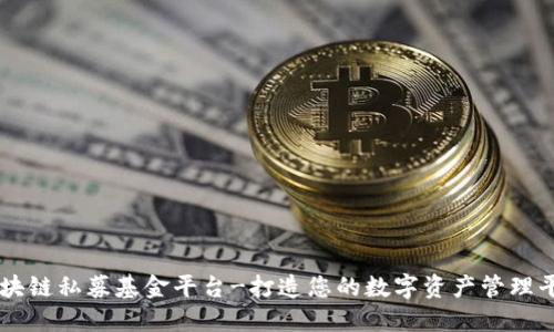 区块链私募基金平台-打造您的数字资产管理平台