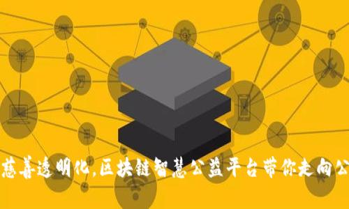 实现公益慈善透明化，区块链智慧公益平台带你走向公益新时代