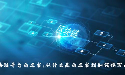 区块链平台白皮书：从什么是白皮书到如何撰写成功
