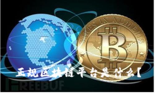 正规区块链平台是什么？
