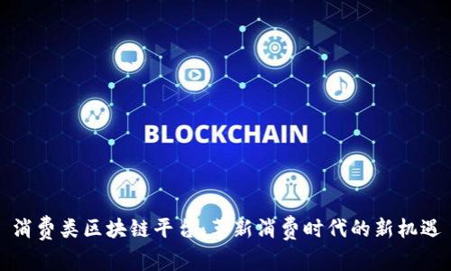 消费类区块链平台：革新消费时代的新机遇