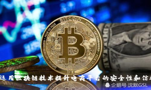 如何运用区块链技术提升电商平台的安全性和信誉度？