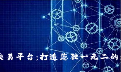 区块链定制交易平台：打造您独一无二的数字交易平台