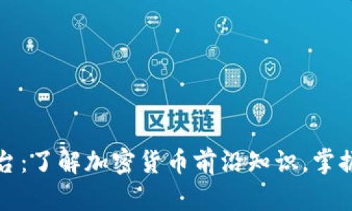 区块链货币资讯平台：了解加密货币前沿知识，掌握数字货币投资机会