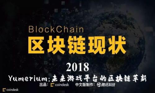 Yumerium:未来游戏平台的区块链革新