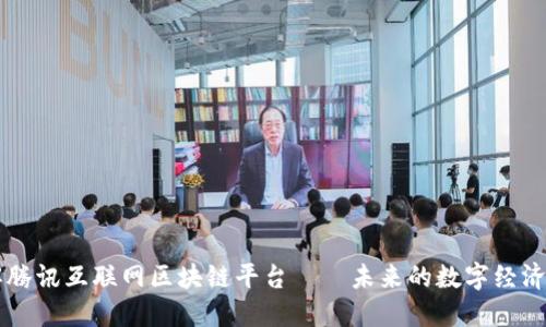 了解腾讯互联网区块链平台——未来的数字经济基石