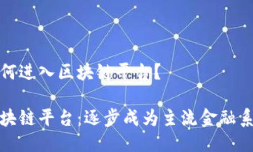 如何进入区块链平台?
区块链平台:逐步成为主流金融系统