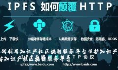  如何利用知识产权区块链服务平台保护知识产权