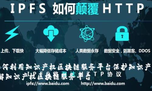  如何利用知识产权区块链服务平台保护知识产权？
了解知识产权区块链服务平台