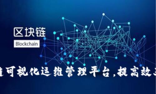 打造区块链可视化运维管理平台，提高效率和稳定性