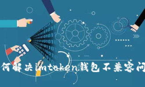 如何解决imtoken钱包不兼容问题