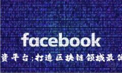 区块链机构融资平台：打造区块链领域最优秀的