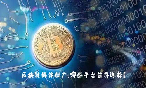 区块链媒体推广：哪些平台值得选择？