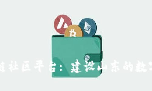 山东区块链社区平台: 建设山东的数字经济未来