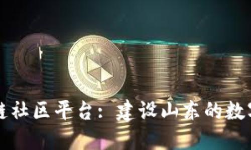 山东区块链社区平台: 建设山东的数字经济未来