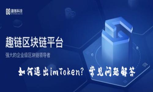 如何退出imToken? 常见问题解答