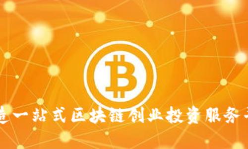 打造一站式区块链创业投资服务平台