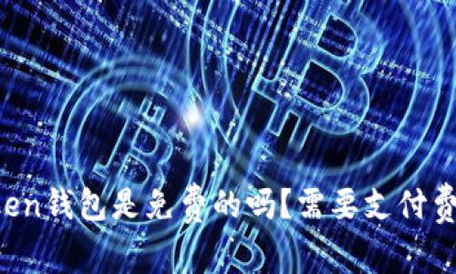 imtoken钱包是免费的吗？需要支付费用吗？