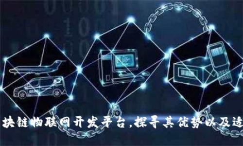 了解区块链物联网开发平台，探寻其优势以及适用范围