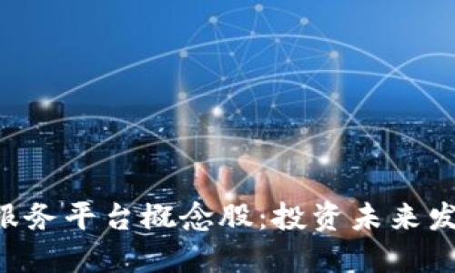 区块链服务平台概念股：投资未来发展趋势！