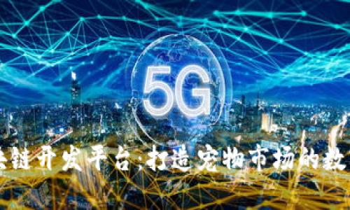 宠物区块链开发平台：打造宠物市场的数字化未来