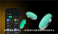 深圳区块链证照平台 - 方便资格认证和审批管理
