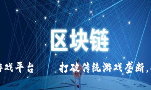 热血传奇区块链游戏平台——打破传统游戏垄断，创新未来游戏体验