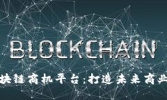 探索区块链商机平台：打造未来商业生态圈